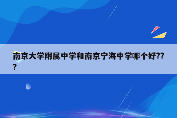 南京大学附属中学和南京宁海中学哪个好???