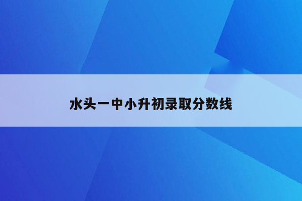 水头一中小升初录取分数线