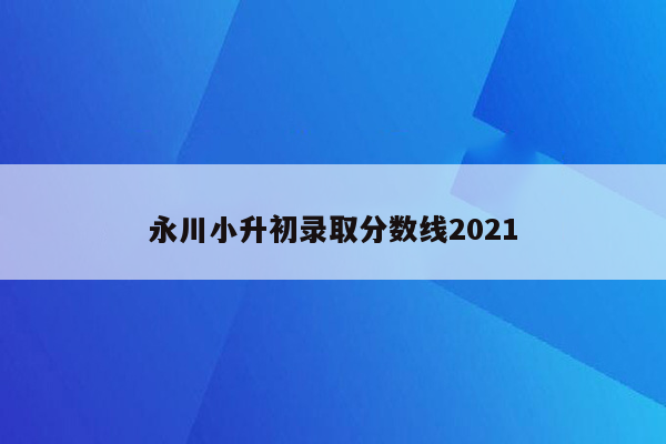 永川小升初录取分数线2021