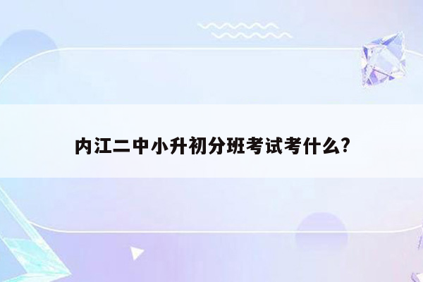 内江二中小升初分班考试考什么?