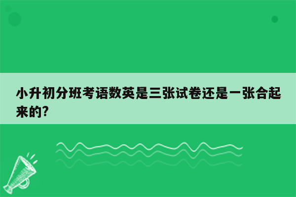 小升初分班考语数英是三张试卷还是一张合起来的?