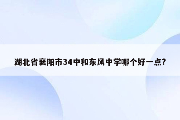 湖北省襄阳市34中和东风中学哪个好一点?