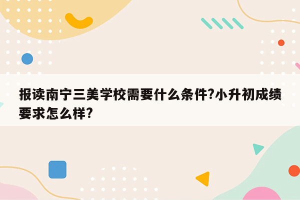 报读南宁三美学校需要什么条件?小升初成绩要求怎么样?