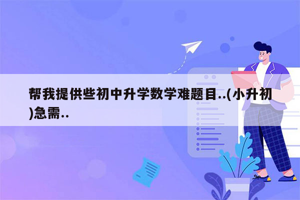 帮我提供些初中升学数学难题目..(小升初)急需..