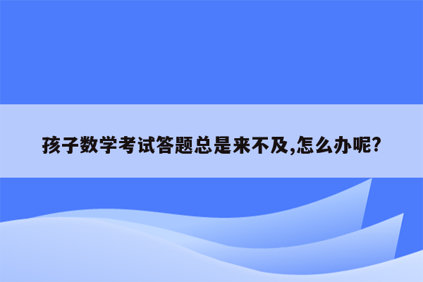 孩子数学考试答题总是来不及,怎么办呢?