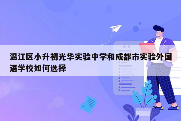 温江区小升初光华实验中学和成都市实验外国语学校如何选择