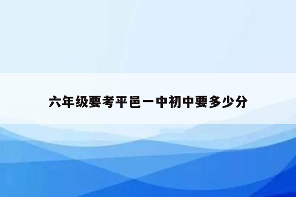 六年级要考平邑一中初中要多少分