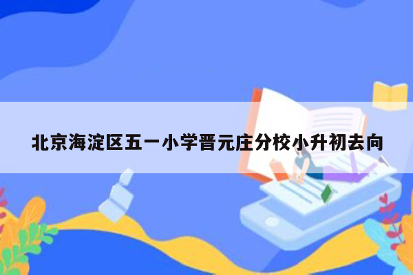 北京海淀区五一小学晋元庄分校小升初去向