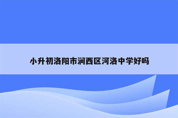 小升初洛阳市涧西区河洛中学好吗