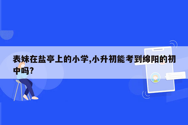 表妹在盐亭上的小学,小升初能考到绵阳的初中吗?