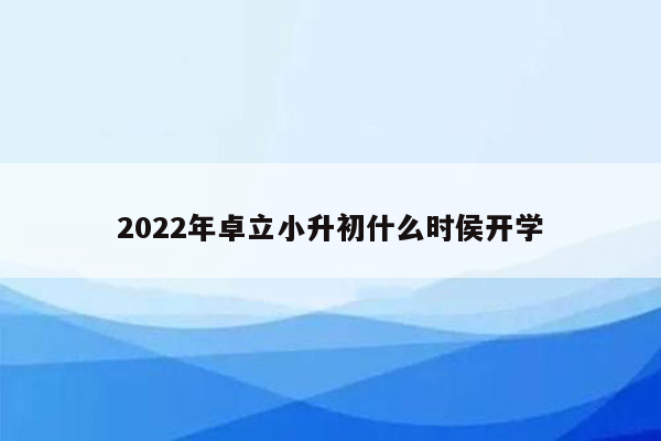 2022年卓立小升初什么时侯开学