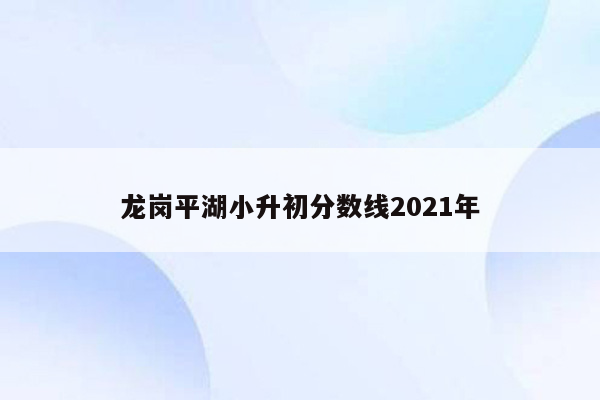 龙岗平湖小升初分数线2021年