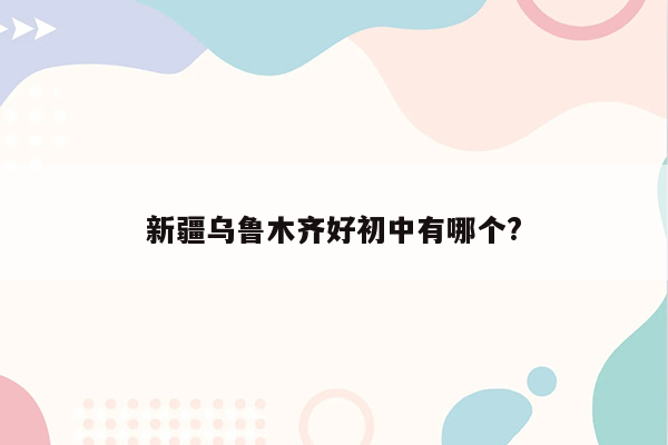 新疆乌鲁木齐好初中有哪个?