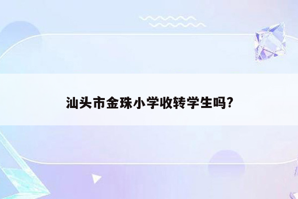 汕头市金珠小学收转学生吗?