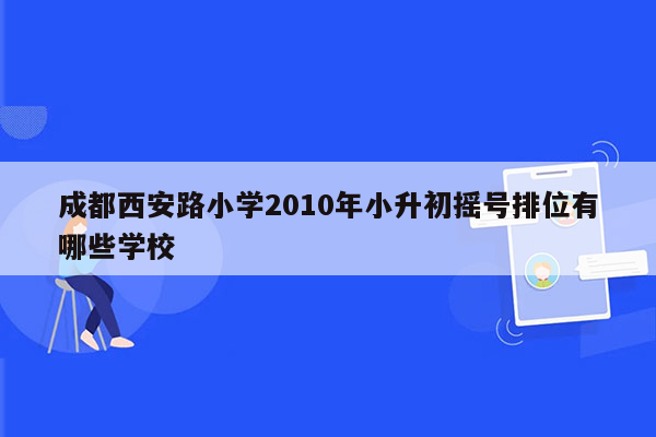 成都西安路小学2010年小升初摇号排位有哪些学校