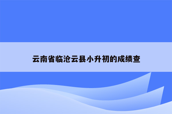 云南省临沧云县小升初的成绩查