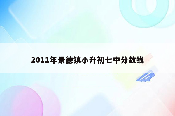 2011年景德镇小升初七中分数线