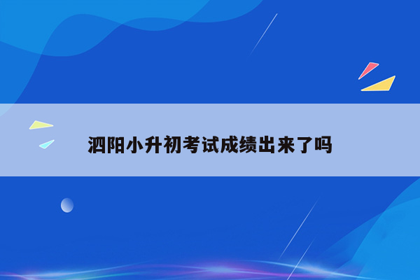 泗阳小升初考试成绩出来了吗