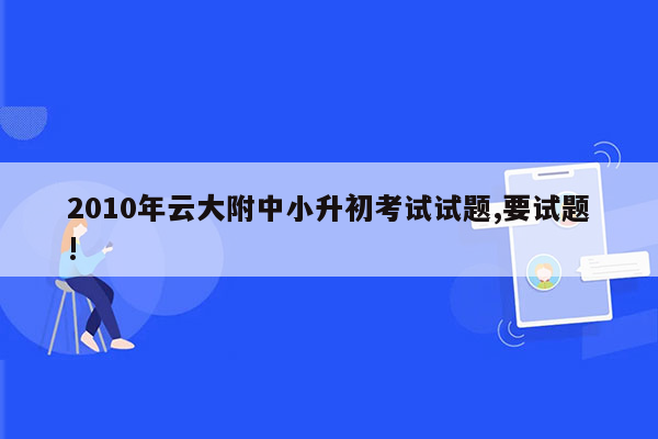 2010年云大附中小升初考试试题,要试题!