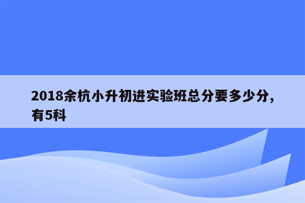 2018余杭小升初进实验班总分要多少分,有5科