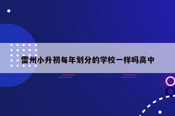 雷州小升初每年划分的学校一样吗高中