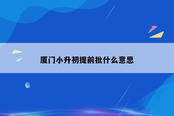 厦门小升初提前批什么意思