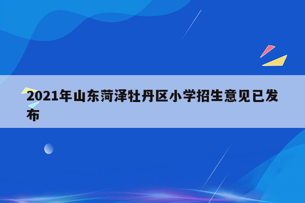 2021年山东菏泽牡丹区小学招生意见已发布