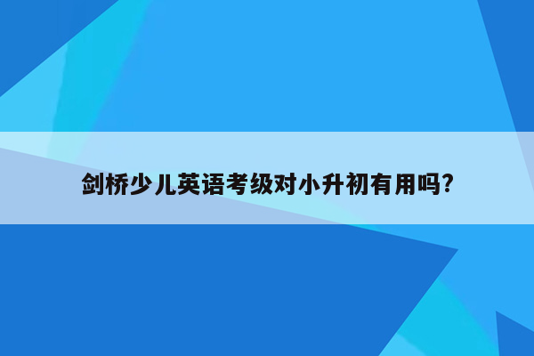 剑桥少儿英语考级对小升初有用吗?