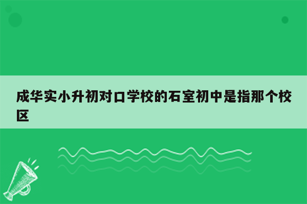 成华实小升初对口学校的石室初中是指那个校区