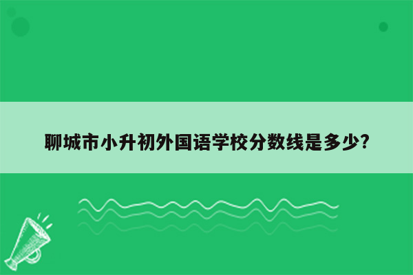 聊城市小升初外国语学校分数线是多少?