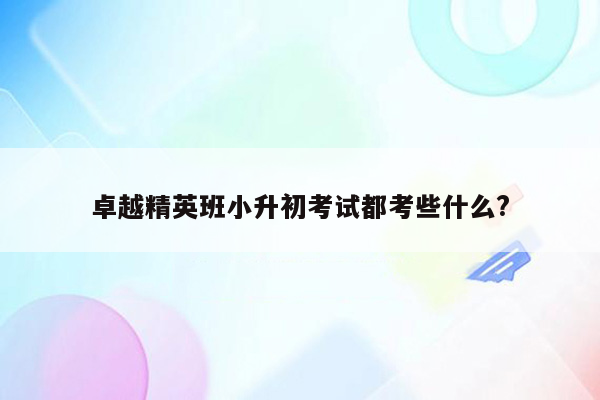 卓越精英班小升初考试都考些什么?