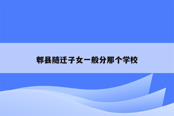 郫县随迁子女一般分那个学校