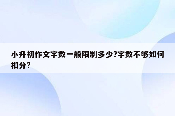 小升初作文字数一般限制多少?字数不够如何扣分?