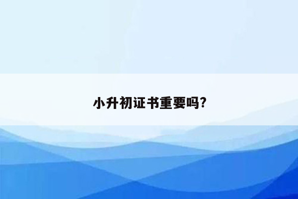 小升初证书重要吗?