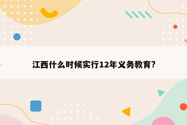 江西什么时候实行12年义务教育?