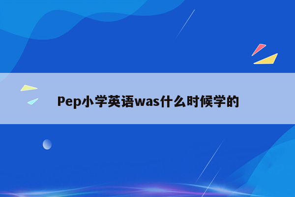 Pep小学英语was什么时候学的