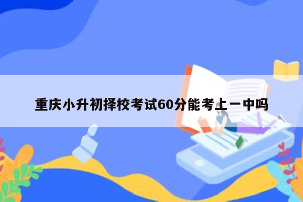 重庆小升初择校考试60分能考上一中吗