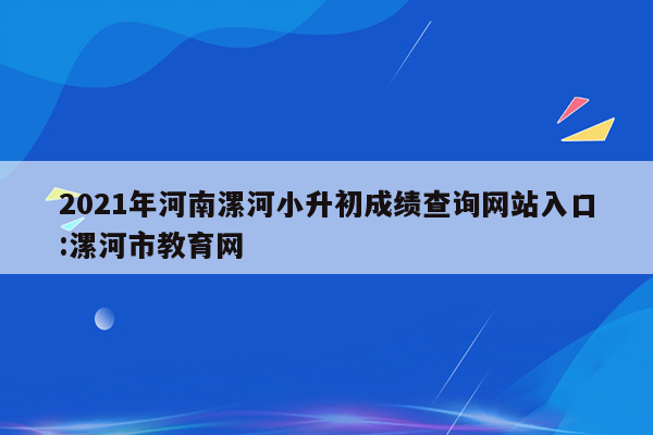 2021年河南漯河小升初成绩查询网站入口:漯河市教育网