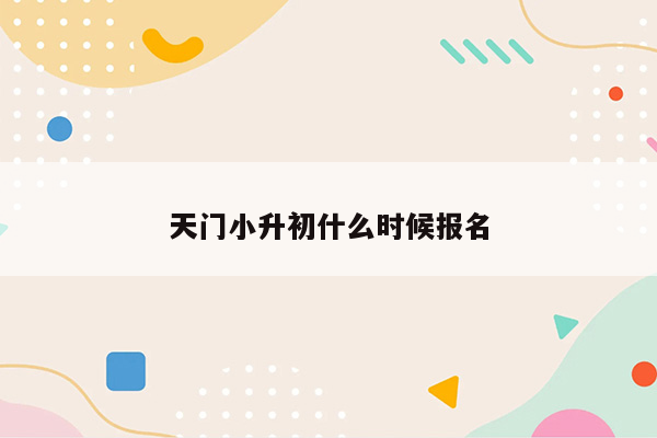 天门小升初什么时候报名