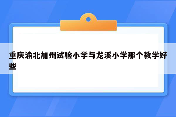 重庆渝北加州试验小学与龙溪小学那个教学好些