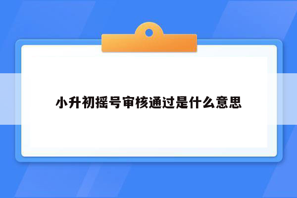 小升初摇号审核通过是什么意思