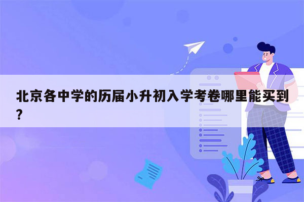 北京各中学的历届小升初入学考卷哪里能买到?