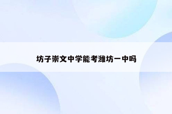 坊子崇文中学能考潍坊一中吗