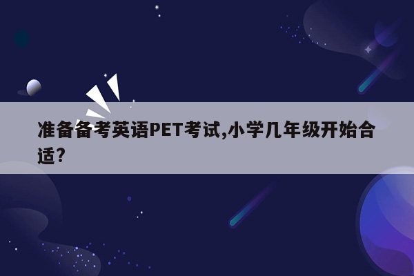 准备备考英语PET考试,小学几年级开始合适?