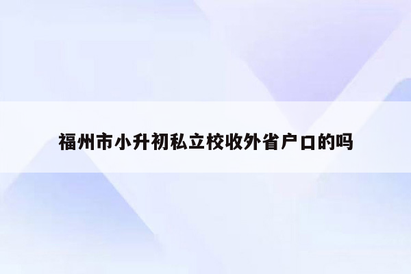 福州市小升初私立校收外省户口的吗