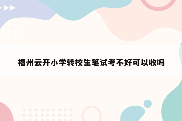 福州云开小学转校生笔试考不好可以收吗