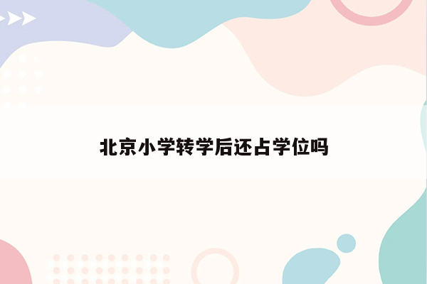 北京小学转学后还占学位吗