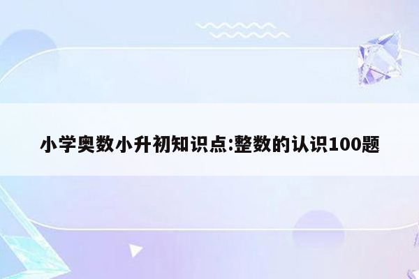 小学奥数小升初知识点:整数的认识100题