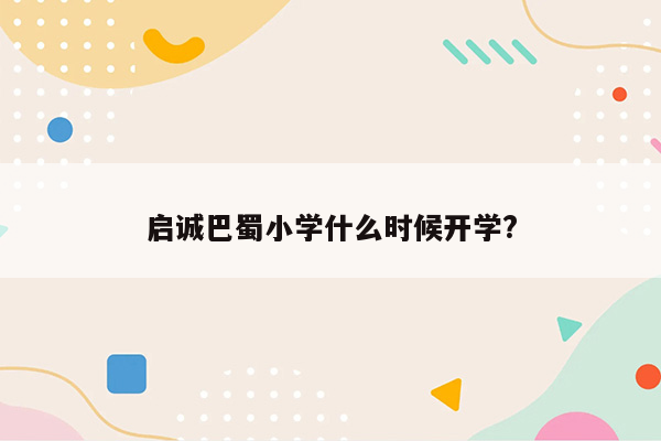 启诚巴蜀小学什么时候开学?