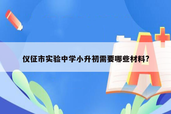 仪征市实验中学小升初需要哪些材料?